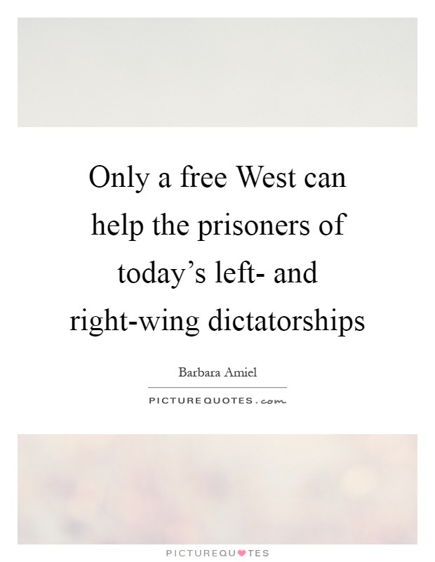 Only a free West can help the prisoners of today's left- and right-wing dictatorships Picture Quote #1