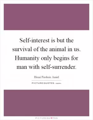 Self-interest is but the survival of the animal in us. Humanity only begins for man with self-surrender Picture Quote #1