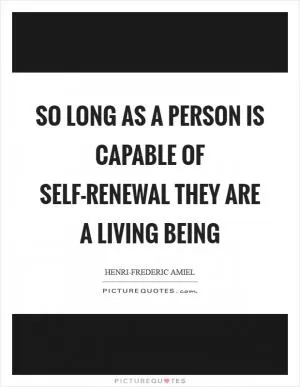 So long as a person is capable of self-renewal they are a living being Picture Quote #1