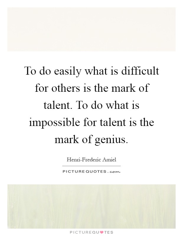 To do easily what is difficult for others is the mark of talent. To do what is impossible for talent is the mark of genius Picture Quote #1