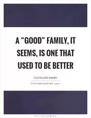 A “good” family, it seems, is one that used to be better Picture Quote #1