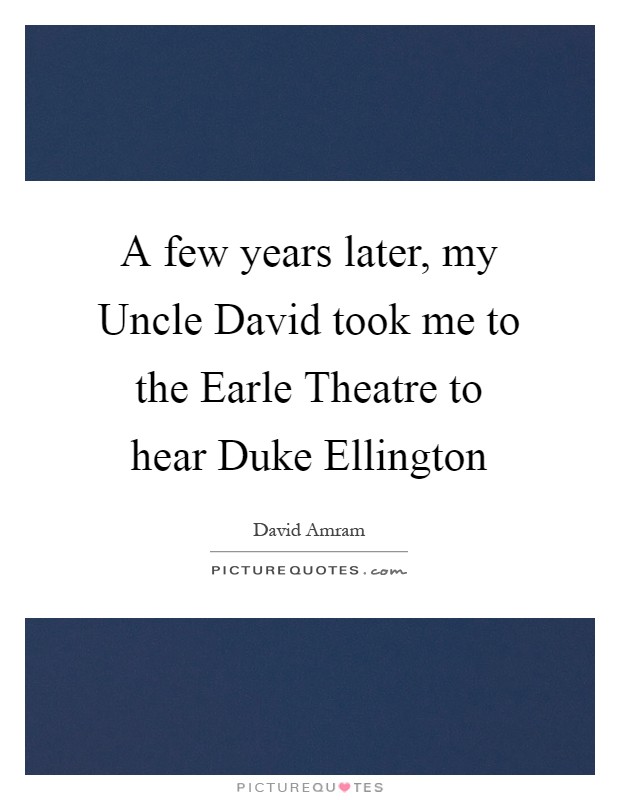 A few years later, my Uncle David took me to the Earle Theatre to hear Duke Ellington Picture Quote #1