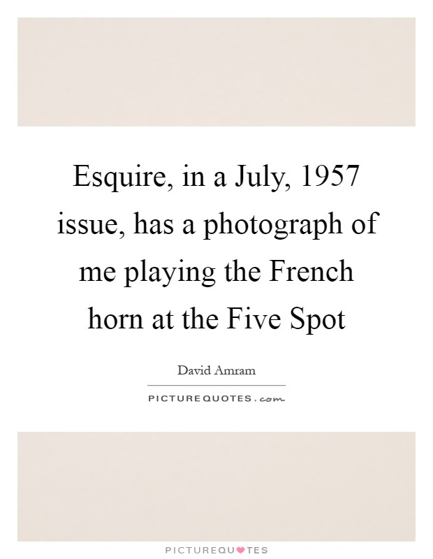 Esquire, in a July, 1957 issue, has a photograph of me playing the French horn at the Five Spot Picture Quote #1