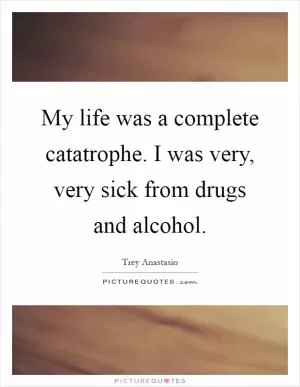 My life was a complete catatrophe. I was very, very sick from drugs and alcohol Picture Quote #1