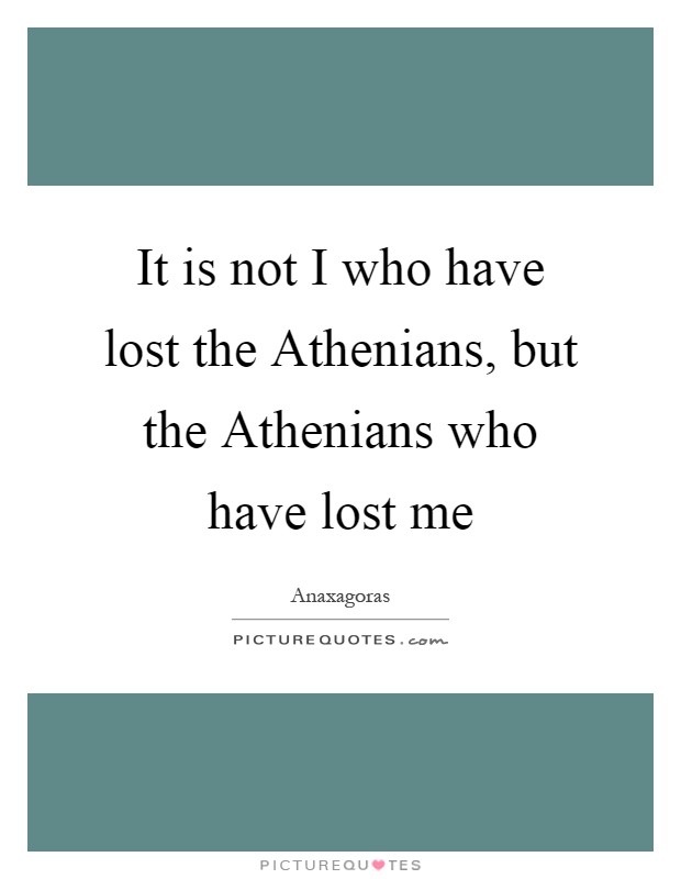 It is not I who have lost the Athenians, but the Athenians who have lost me Picture Quote #1