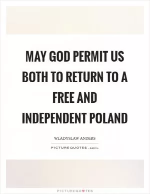 May God permit us both to return to a free and independent Poland Picture Quote #1