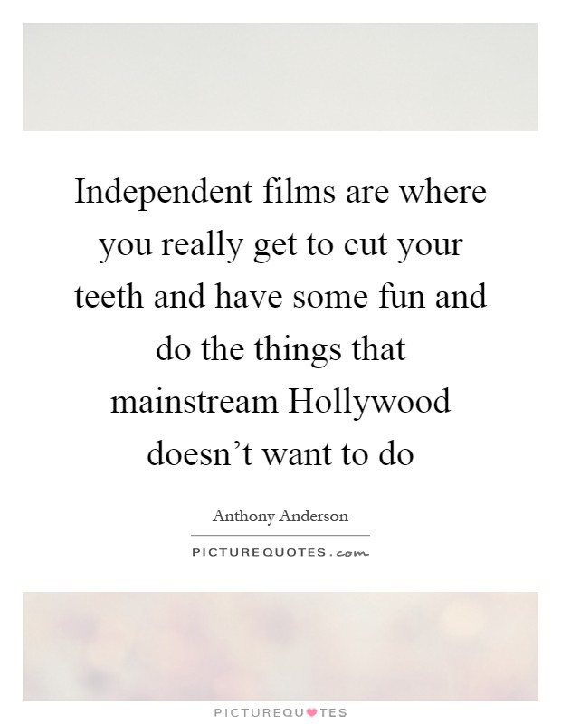 Independent films are where you really get to cut your teeth and have some fun and do the things that mainstream Hollywood doesn't want to do Picture Quote #1
