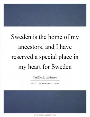 Sweden is the home of my ancestors, and I have reserved a special place in my heart for Sweden Picture Quote #1