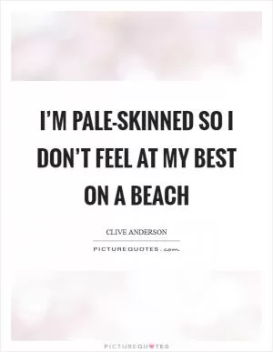 I’m pale-skinned so I don’t feel at my best on a beach Picture Quote #1