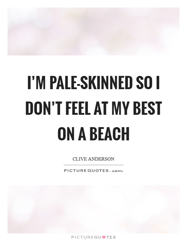 I'm pale-skinned so I don't feel at my best on a beach Picture Quote #1