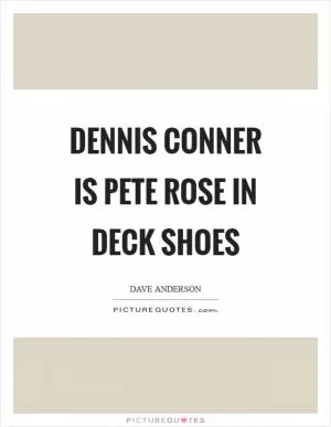 Dennis Conner is Pete Rose in deck shoes Picture Quote #1