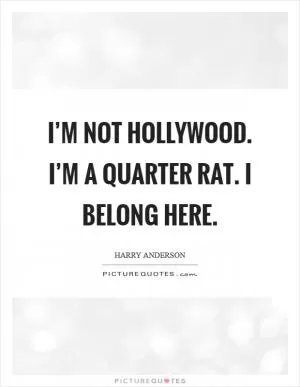 I’m not Hollywood. I’m a Quarter Rat. I belong here Picture Quote #1