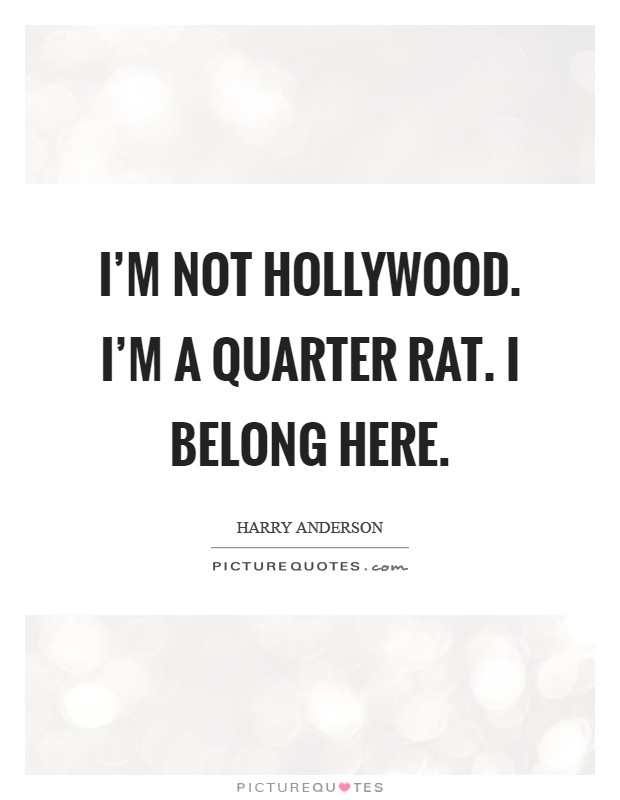 I'm not Hollywood. I'm a Quarter Rat. I belong here Picture Quote #1