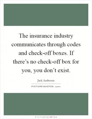 The insurance industry communicates through codes and check-off boxes. If there’s no check-off box for you, you don’t exist Picture Quote #1
