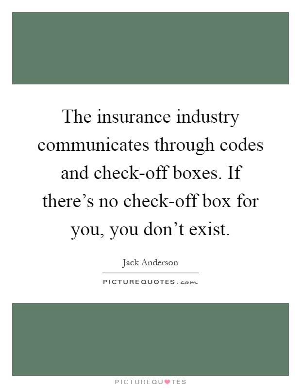 The insurance industry communicates through codes and check-off boxes. If there's no check-off box for you, you don't exist Picture Quote #1