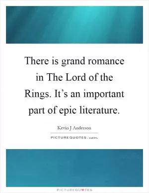 There is grand romance in The Lord of the Rings. It’s an important part of epic literature Picture Quote #1