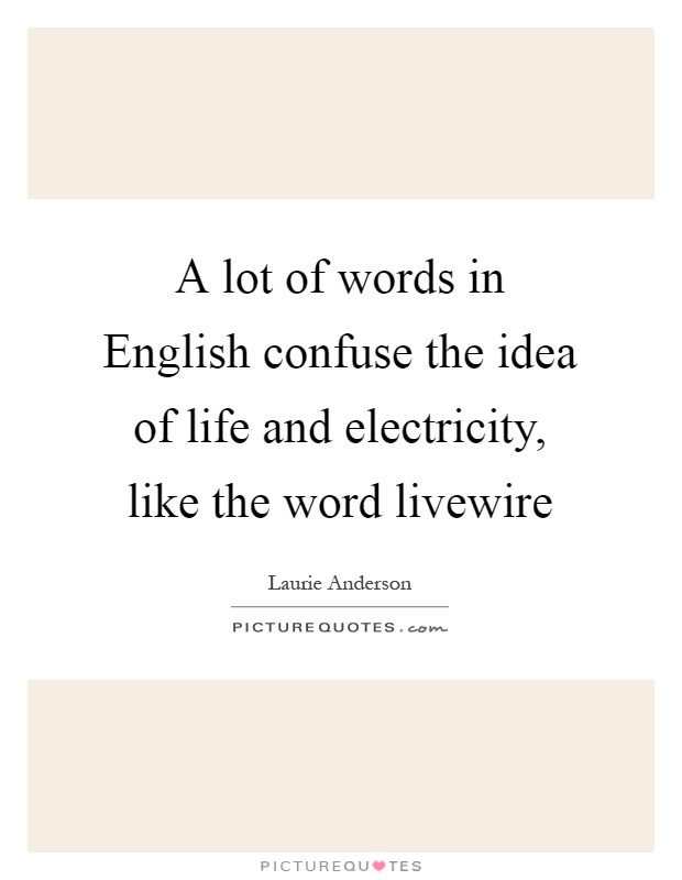 A lot of words in English confuse the idea of life and electricity, like the word livewire Picture Quote #1