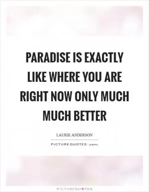 Paradise Is exactly like Where you are right now Only much much Better Picture Quote #1