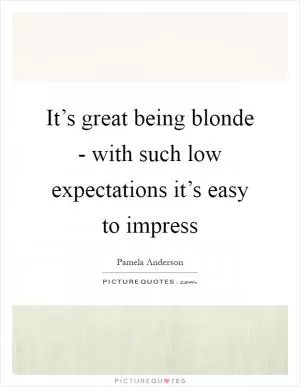 It’s great being blonde - with such low expectations it’s easy to impress Picture Quote #1
