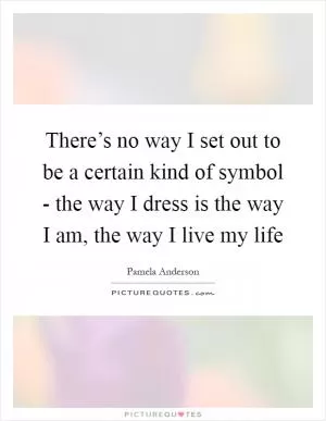 There’s no way I set out to be a certain kind of symbol - the way I dress is the way I am, the way I live my life Picture Quote #1