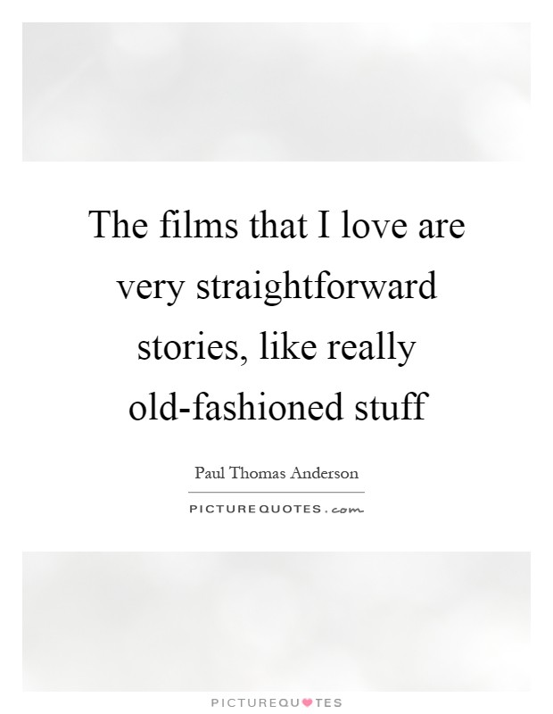 The films that I love are very straightforward stories, like really old-fashioned stuff Picture Quote #1