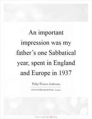 An important impression was my father’s one Sabbatical year, spent in England and Europe in 1937 Picture Quote #1