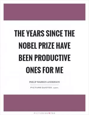 The years since the Nobel Prize have been productive ones for me Picture Quote #1