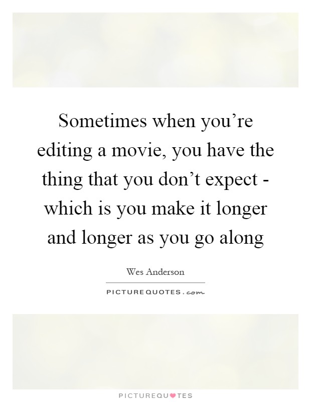 Sometimes when you're editing a movie, you have the thing that you don't expect - which is you make it longer and longer as you go along Picture Quote #1