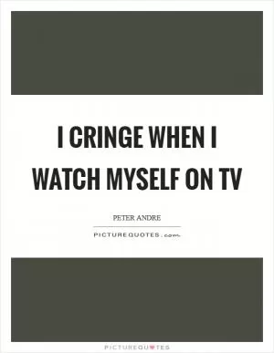 I cringe when I watch myself on TV Picture Quote #1