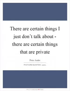 There are certain things I just don’t talk about - there are certain things that are private Picture Quote #1