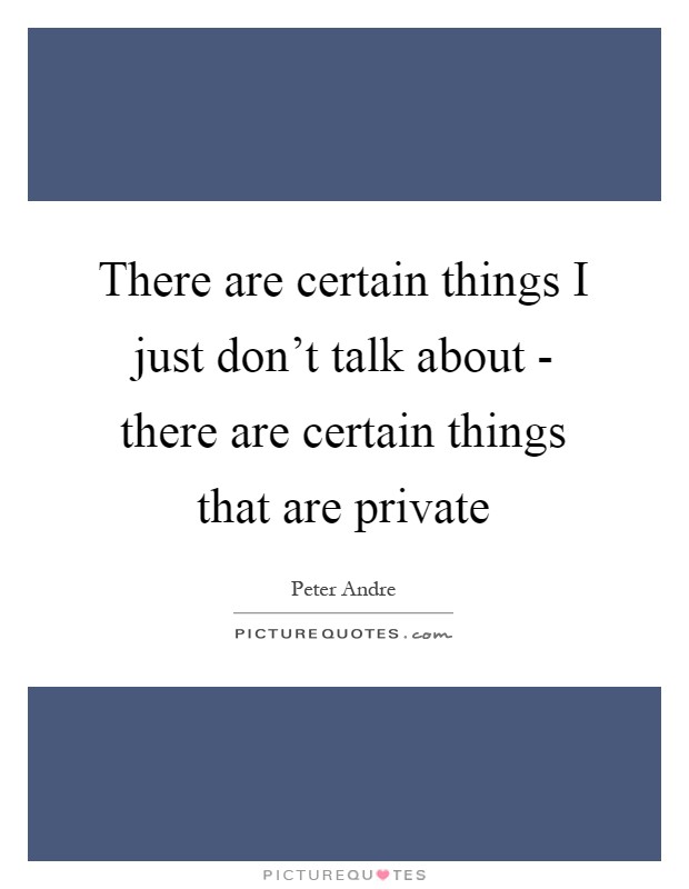 There are certain things I just don't talk about - there are certain things that are private Picture Quote #1