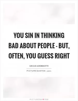 You sin in thinking bad about people - but, often, you guess right Picture Quote #1