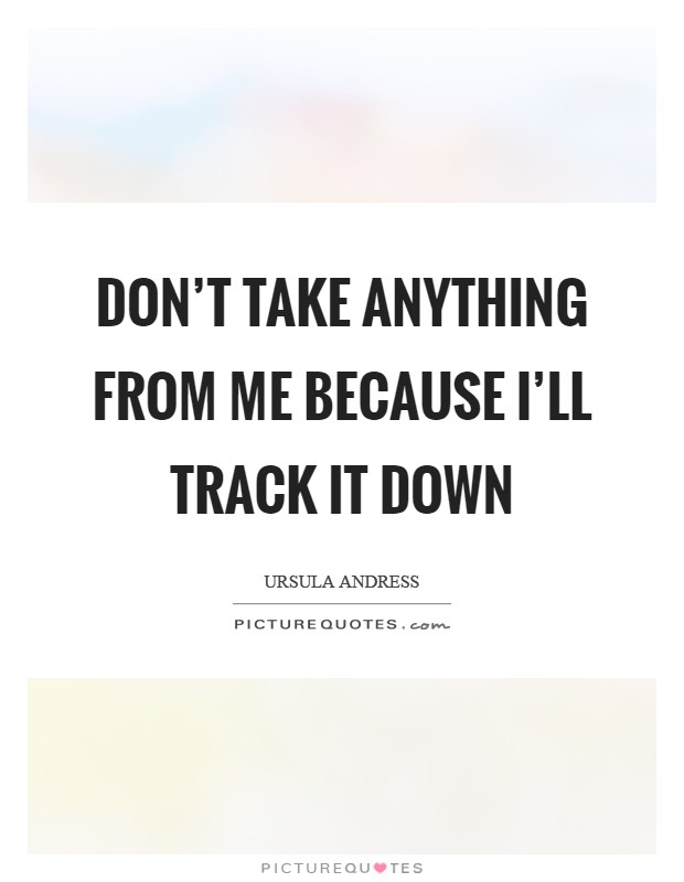 Don't take anything from me because I'll track it down Picture Quote #1