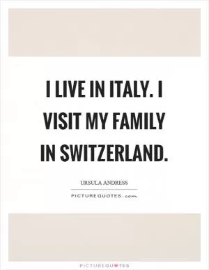 I live in Italy. I visit my family in Switzerland Picture Quote #1