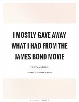 I mostly gave away what I had from the James Bond movie Picture Quote #1