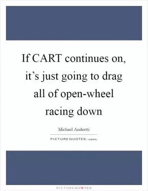 If CART continues on, it’s just going to drag all of open-wheel racing down Picture Quote #1