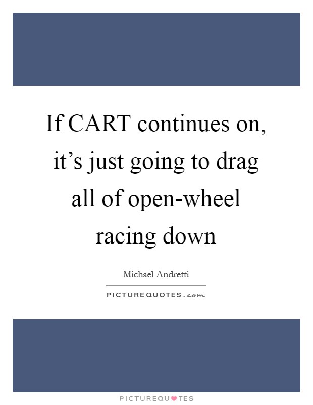 If CART continues on, it's just going to drag all of open-wheel racing down Picture Quote #1
