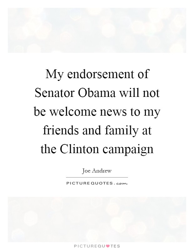 My endorsement of Senator Obama will not be welcome news to my friends and family at the Clinton campaign Picture Quote #1