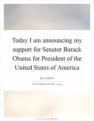 Today I am announcing my support for Senator Barack Obama for President of the United States of America Picture Quote #1