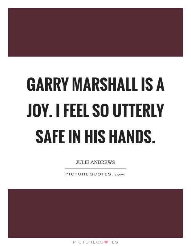 Garry Marshall is a joy. I feel so utterly safe in his hands Picture Quote #1