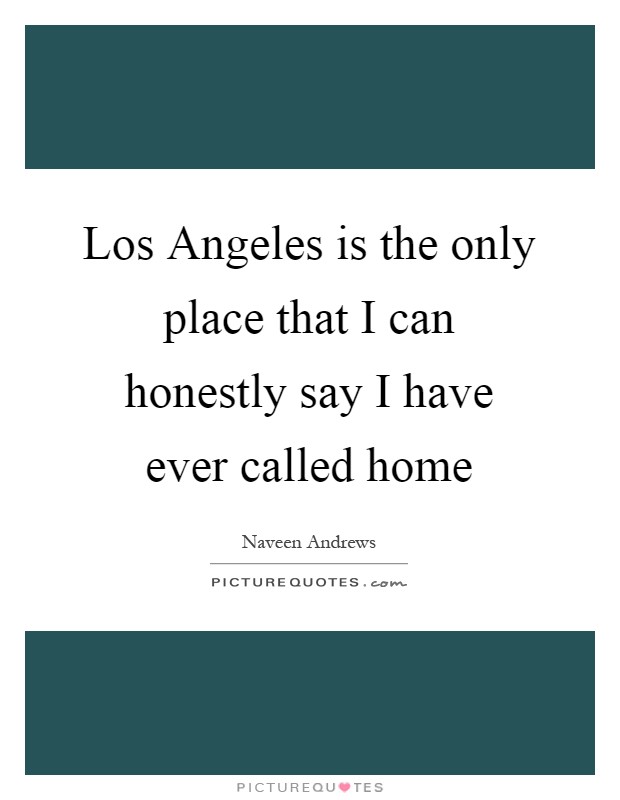 Los Angeles is the only place that I can honestly say I have ever called home Picture Quote #1