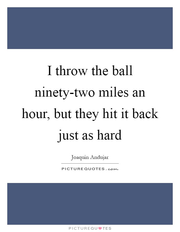 I throw the ball ninety-two miles an hour, but they hit it back just as hard Picture Quote #1