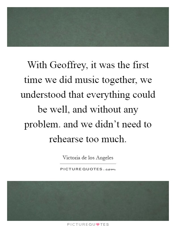 With Geoffrey, it was the first time we did music together, we understood that everything could be well, and without any problem. and we didn't need to rehearse too much Picture Quote #1