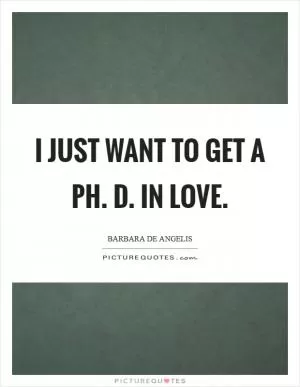 I just want to get a Ph. D. In love Picture Quote #1