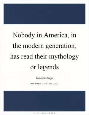 Nobody in America, in the modern generation, has read their mythology or legends Picture Quote #1
