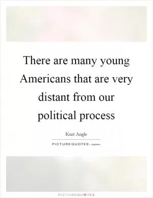 There are many young Americans that are very distant from our political process Picture Quote #1