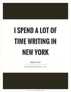 I spend a lot of time writing in New York Picture Quote #1