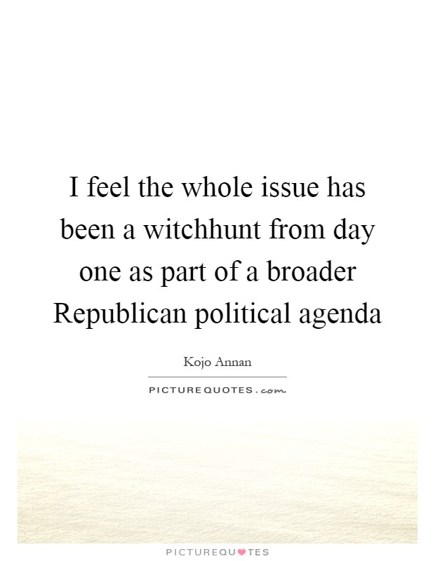 I feel the whole issue has been a witchhunt from day one as part of a broader Republican political agenda Picture Quote #1