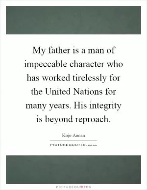 My father is a man of impeccable character who has worked tirelessly for the United Nations for many years. His integrity is beyond reproach Picture Quote #1