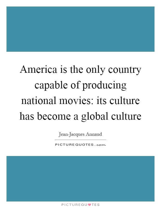 America is the only country capable of producing national movies: its culture has become a global culture Picture Quote #1